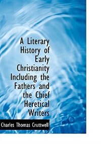 Front cover_A Literary History of Early Christianity Including the Fathers and the Chief Heretical Writers