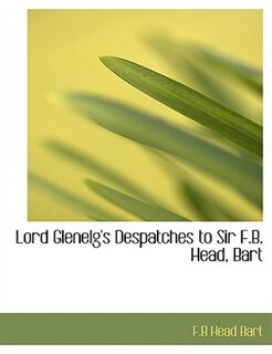 Front cover_Lord Glenelg's Despatches to Sir F.B. Head, Bart
