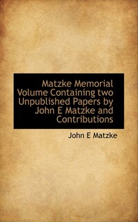 Matzke Memorial Volume Containing two Unpublished Papers by John E Matzke and Contributions