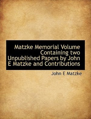 Matzke Memorial Volume Containing two Unpublished Papers by John E Matzke and Contributions