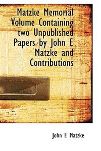 Matzke Memorial Volume Containing two Unpublished Papers by John E Matzke and Contributions