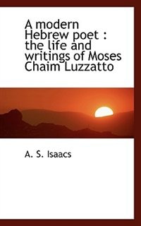 A modern Hebrew poet: the life and writings of Moses Chaim Luzzatto