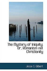 Front cover_The Mystery of Iniquity; Or, Romanism not Christianity