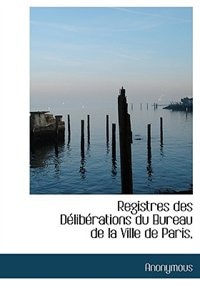 Registres des Délibérations du Bureau de la Ville de Paris,