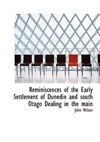 Front cover_Reminiscences of the Early Settlement of Dunedin and south Otago Dealing in the main