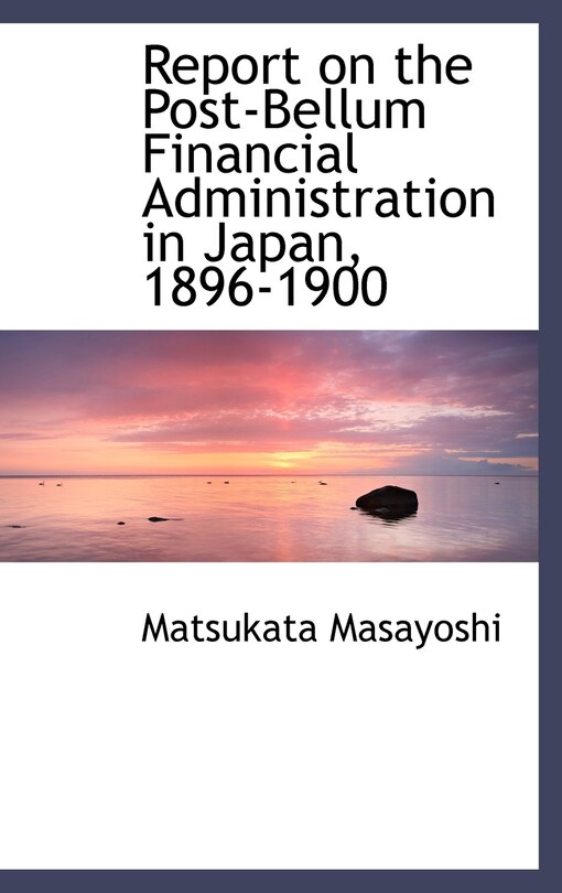 Report on the Post-Bellum Financial Administration in Japan, 1896-1900