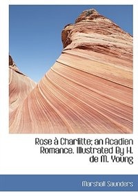 Rose à Charlitte; an Acadien Romance. Illustrated By H. de M. Young