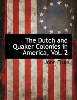 The Dutch And Quaker Colonies In America, Vol. 2 by John Fiske