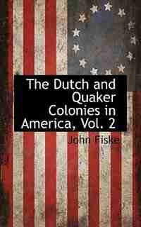 The Dutch and Quaker Colonies in America, Vol. 2 by John Fiske
