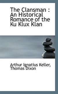 The Clansman: An Historical Romance of the Ku Klux Klan