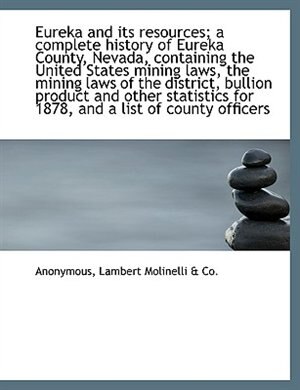 Front cover_Eureka and its resources; a complete history of Eureka County, Nevada, containing the United States
