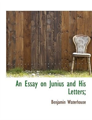 An Essay on Junius and His Letters;