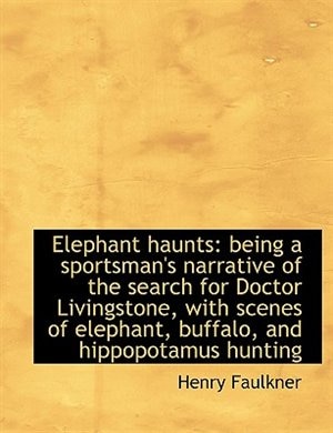 Elephant haunts: being a sportsman's narrative of the search for Doctor Livingstone, with scenes of