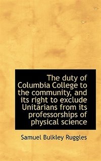 Couverture_The duty of Columbia College to the community, and its right to exclude Unitarians from its professo