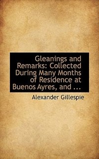 Gleanings and Remarks: Collected During Many Months of Residence at Buenos Ayres, and ...