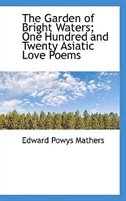 The Garden of Bright Waters; One Hundred and Twenty Asiatic Love Poems