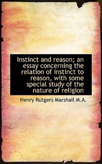 Instinct and reason; an essay concerning the relation of instinct to reason, with some special study