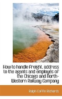 Couverture_How to handle freight, address to the agents and employés of the Chicago and North-Western Railway C