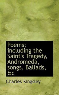 Poems; Including The Saint's Tragedy, Andromeda, Songs, Ballads, &c