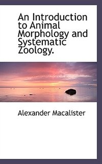 An Introduction To Animal Morphology And Systematic Zoology.