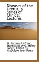 Diseases of the Uterus, a Series of Clinical Lectures