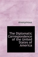 The Diplomatic Correspondence of the United States of America