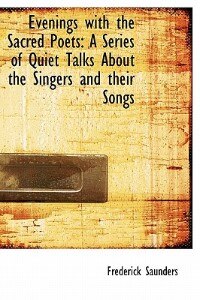 Evenings With The Sacred Poets: A Series Of Quiet Talks About The Singers And Their Songs