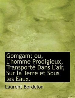 Front cover_Gomgam; ou, L'homme Prodigieux, Transporté Dans L'air, Sur la Terre et Sous les Eaux.