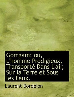 Front cover_Gomgam; ou, L'homme Prodigieux, Transporté Dans L'air, Sur la Terre et Sous les Eaux.