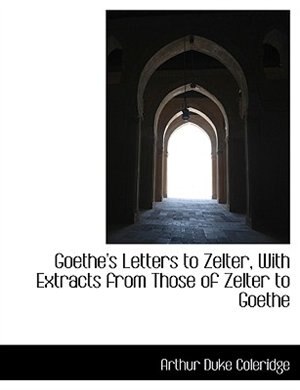 Front cover_Goethe's Letters to Zelter, With Extracts from Those of Zelter to Goethe