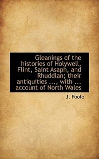 Front cover_Gleanings of the histories of Holywell, Flint, Saint Asaph, and Rhuddlan; their antiquities ..., wit