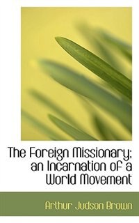 The Foreign Missionary; an Incarnation of a World Movement