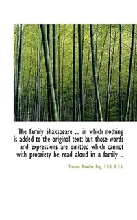 The family Shakspeare ... in which nothing is added to the original text; but those words and expres