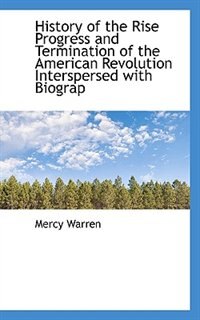 History of the Rise Progress and Termination of the American Revolution Interspersed with Biograp