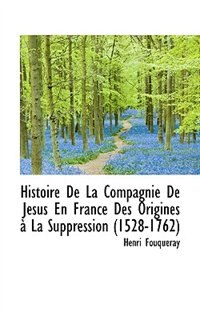 Histoire De La Compagnie De Jésus En France Des Origines à La Suppression (1528-1762)