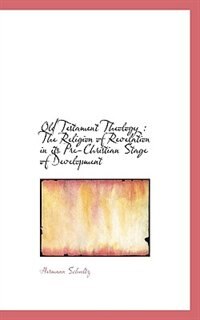 Old Testament Theology: The Religion of Revelation in its Pre-Christian Stage of Development