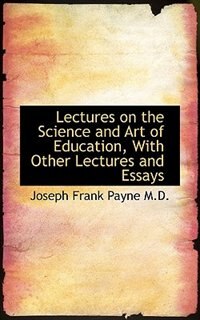 Lectures on the Science and Art of Education, With Other Lectures and Essays