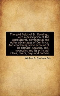 The gold fields of St. Domingo; with a description of the agricultural, commercial and other advanta