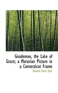 Front cover_Gnadensee, the Lake of Grace; a Moravian Picture in a Connecticut Frame