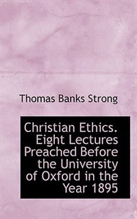 Christian Ethics. Eight Lectures Preached Before the University of Oxford in the Year 1895