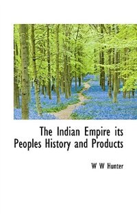 The Indian Empire  its Peoples History and Products