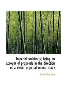 Imperial architects; being an account of proposals in the direction of a closer imperial union, made