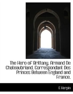 The Hero of Brittany, Armand De Chateaubriand, Correspondant Des Princes Between England and France,