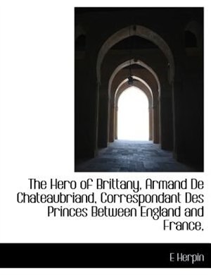 The Hero of Brittany, Armand De Chateaubriand, Correspondant Des Princes Between England and France,