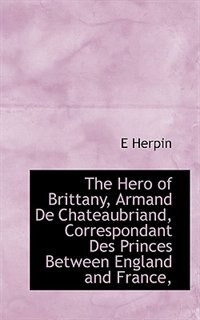 Front cover_The Hero of Brittany, Armand De Chateaubriand, Correspondant Des Princes Between England and France,