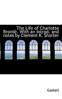 The Life Of Charlotte Brontë. With An Introd. And Notes By Clement K. Shorter