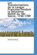 Les Transformations de la Langue Française Pendant la Deuxieme Moitié du 18e Siecle, 1740-1789