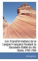 Couverture_Les Transformations de la Langue Française Pendant la Deuxieme Moitié du 18e Siecle, 1740-1789