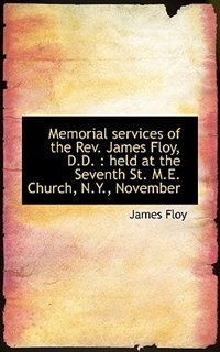 Memorial services of the Rev. James Floy, D.D.: held at the Seventh St. M.E. Church, N.Y., November