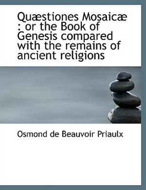 Quæstiones Mosaicæ: or the Book of Genesis compared with the remains of ancient religions